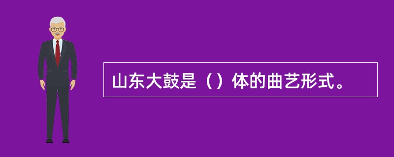 山东大鼓是（）体的曲艺形式。