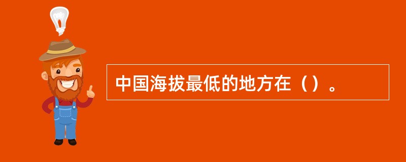 中国海拔最低的地方在（）。