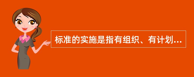 标准的实施是指有组织、有计划、有措施地贯彻标准的活动，是标准管理、标准编制和标准