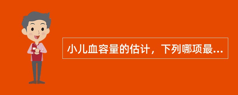 小儿血容量的估计，下列哪项最接近（）