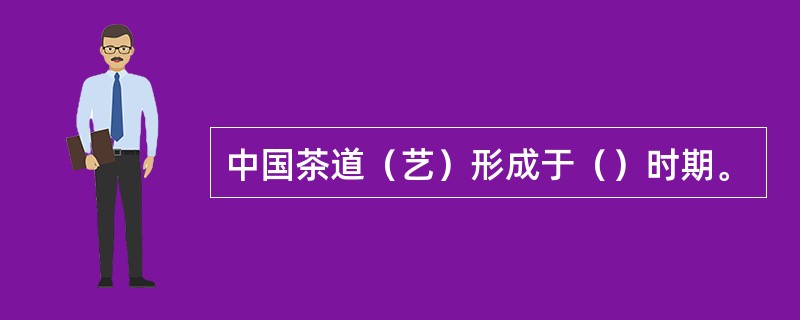 中国茶道（艺）形成于（）时期。