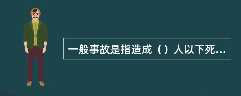 一般事故是指造成（）人以下死亡，或者10人以下重伤，或者1000万以下100万元