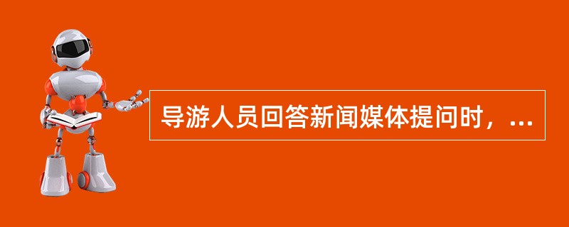 导游人员回答新闻媒体提问时，应遵守我国的各项法律法规、党的方针政策，还要尊重民族