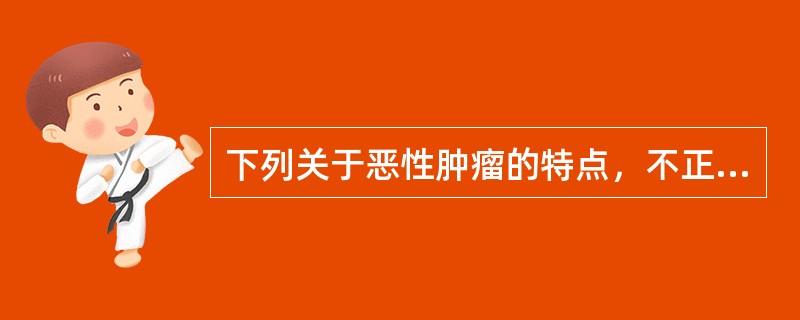 下列关于恶性肿瘤的特点，不正确的是（）