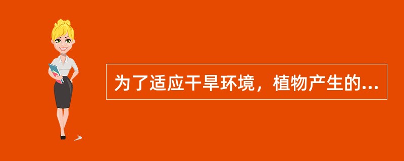 为了适应干旱环境，植物产生的旱生形态结构主要包括（）、（）、（）和（）。