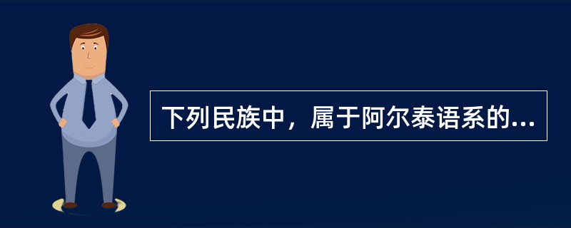 下列民族中，属于阿尔泰语系的有（）。