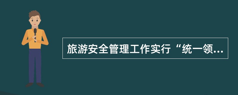 旅游安全管理工作实行“统一领导，分级负责，以高层为主”的原则。（）