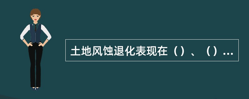 土地风蚀退化表现在（）、（）、（）、（）和（）等方面。