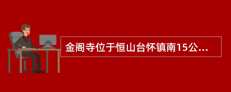 金阁寺位于恒山台怀镇南15公里南台西北山腰（）