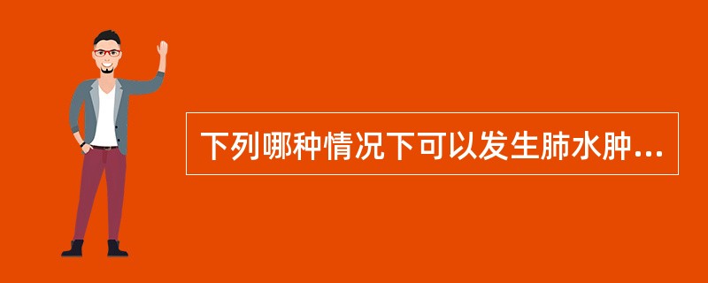 下列哪种情况下可以发生肺水肿（）