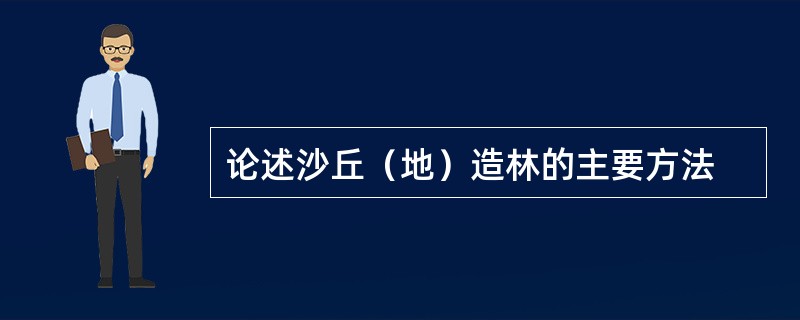 论述沙丘（地）造林的主要方法