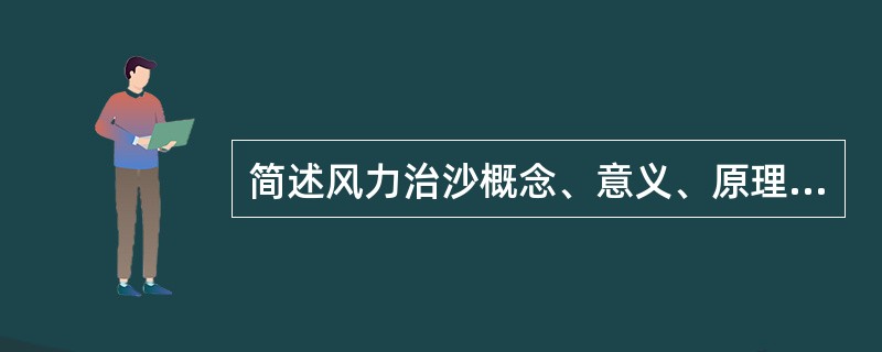 简述风力治沙概念、意义、原理及常用技术。