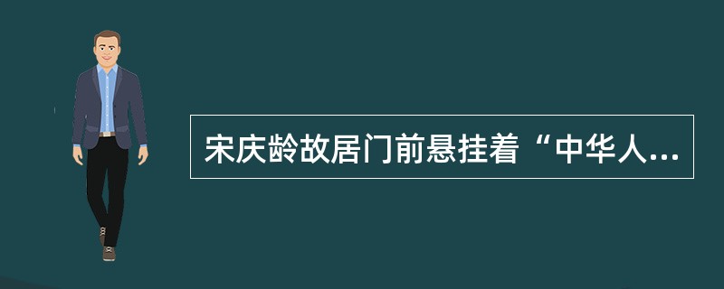 宋庆龄故居门前悬挂着“中华人民共和国名誉主席宋庆龄同志故居”的黑底金字大匾是（）