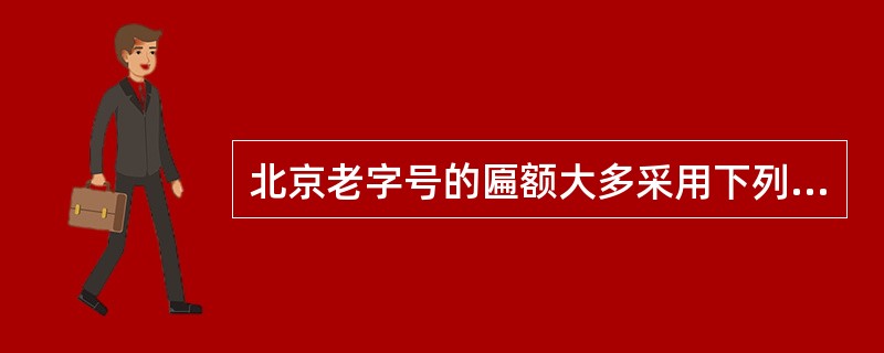 北京老字号的匾额大多采用下列哪些字体（）