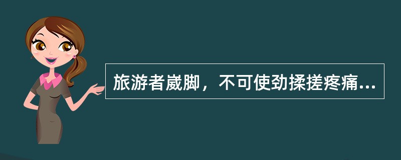 旅游者崴脚，不可使劲揉搓疼痛的地方，可用热水洗脚（）