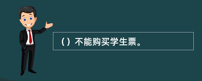 （）不能购买学生票。