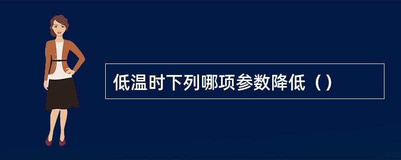 低温时下列哪项参数降低（）