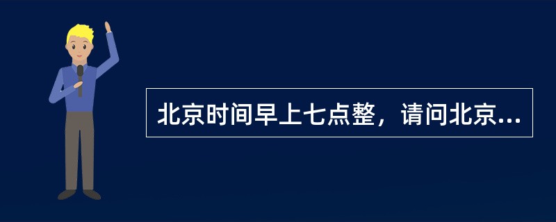 北京时间早上七点整，请问北京市几点（）