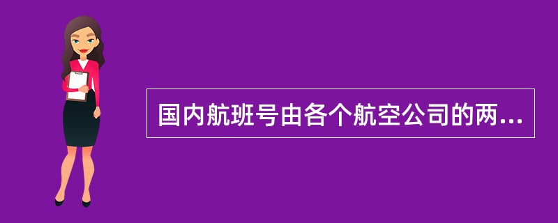 国内航班号由各个航空公司的两字代码加3位阿拉伯数字组成。（）