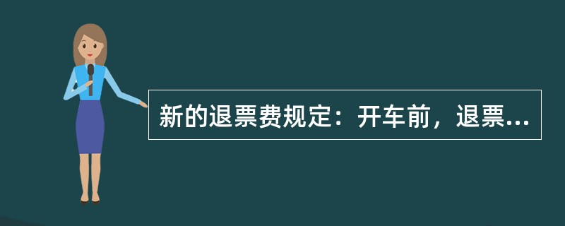 新的退票费规定：开车前，退票费由原来按每张车票的20%计收下调为按多少计收（）