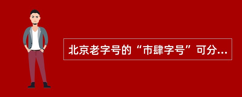 北京老字号的“市肆字号”可分为以下几大类（）