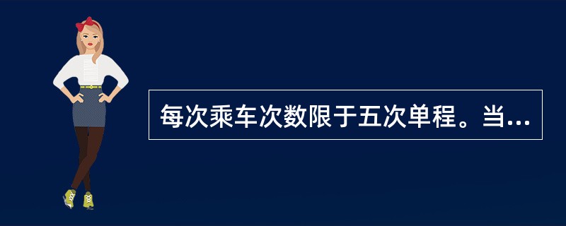 每次乘车次数限于五次单程。当年未使用的次数，不能留至下年使用（）