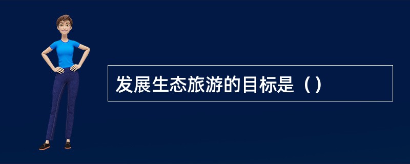 发展生态旅游的目标是（）