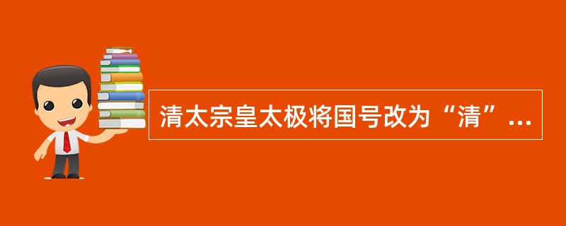 清太宗皇太极将国号改为“清”（）