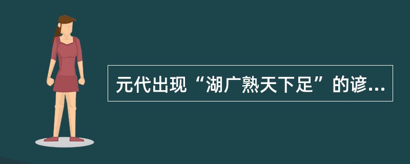 元代出现“湖广熟天下足”的谚语（）