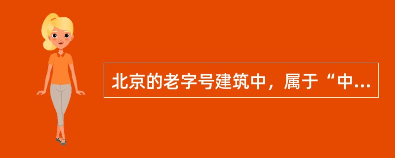 北京的老字号建筑中，属于“中西合璧”型的商业建筑是（）