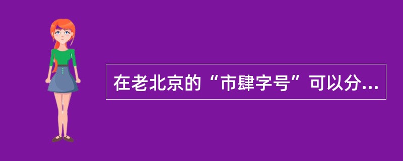 在老北京的“市肆字号”可以分为吉利型、典雅型、别有取义三大类，其中是不属于典雅型