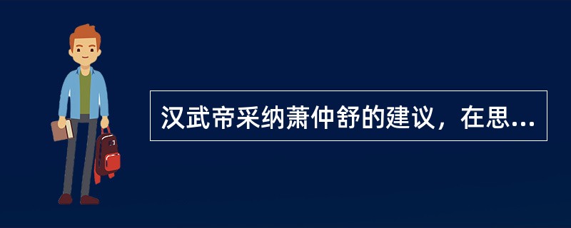 汉武帝采纳萧仲舒的建议，在思想上“罢黜百家，独尊儒术”（）