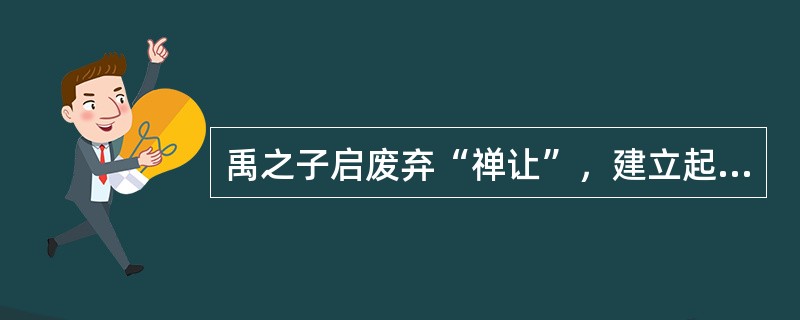 禹之子启废弃“禅让”，建立起中国历史上第一个奴隶制国家——夏