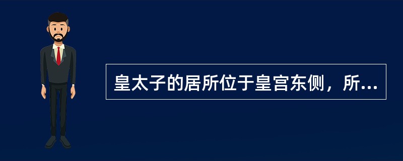 皇太子的居所位于皇宫东侧，所以太子宫俗称东宫（）