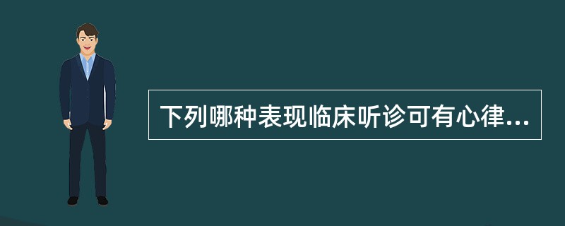 下列哪种表现临床听诊可有心律不齐（）