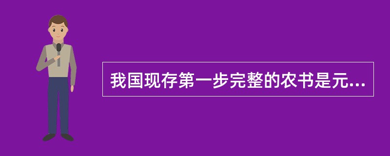 我国现存第一步完整的农书是元朝时期王祯编著的《农书》（）