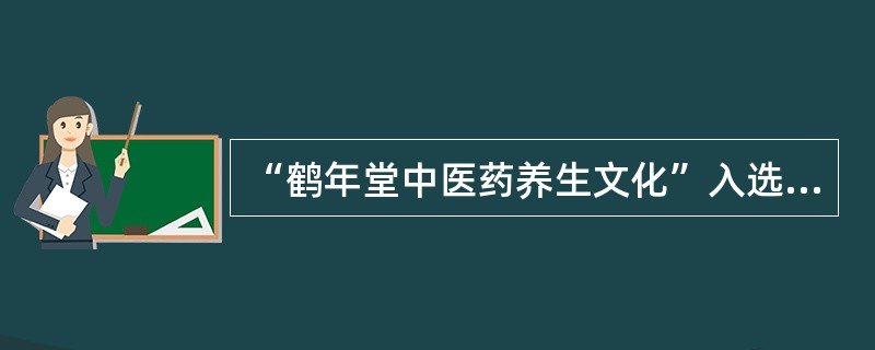 “鹤年堂中医药养生文化”入选第二批国家非物质文化遗产名录是在哪一年（）