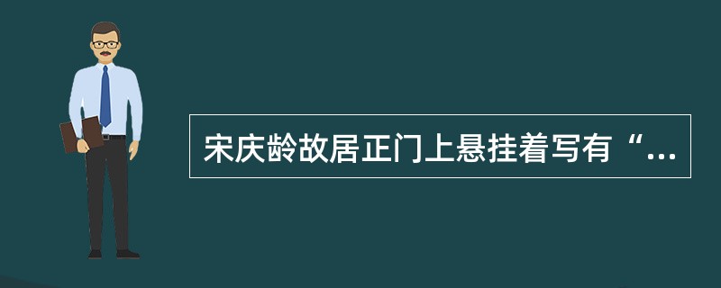 宋庆龄故居正门上悬挂着写有“中华人民共和国名誉主席宋庆龄同志故居”的黑底金字大匾