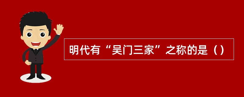 明代有“吴门三家”之称的是（）