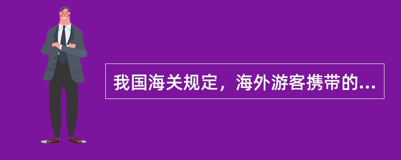 我国海关规定，海外游客携带的（）不准出境。