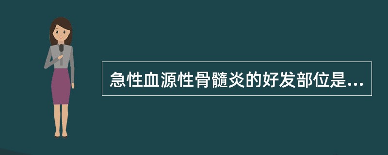 急性血源性骨髓炎的好发部位是（）。