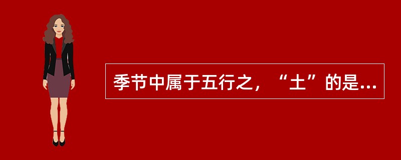 季节中属于五行之，“土”的是（）