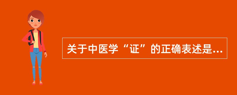 关于中医学“证”的正确表述是（）