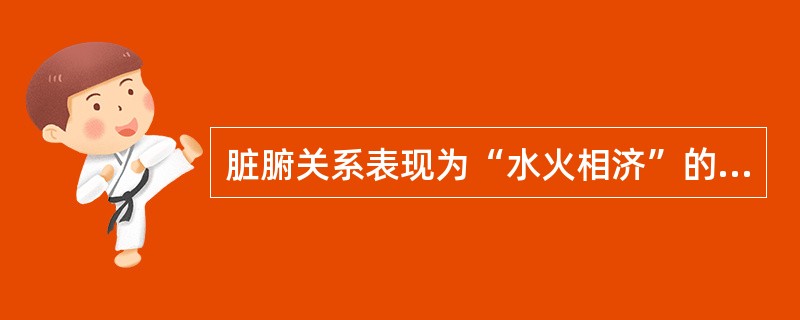 脏腑关系表现为“水火相济”的是（）