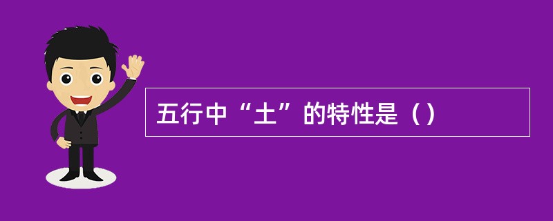 五行中“土”的特性是（）