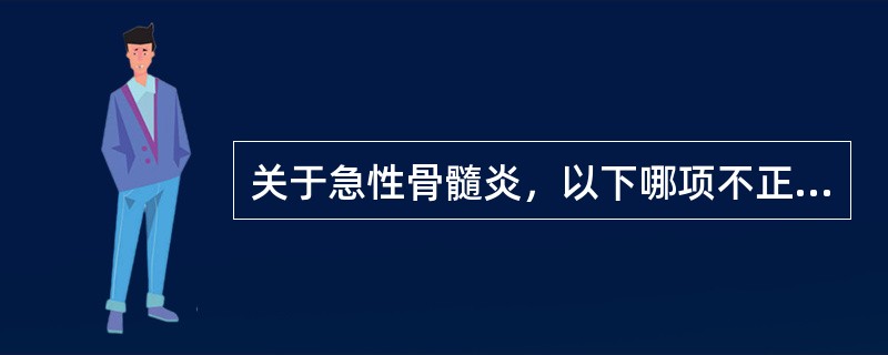 关于急性骨髓炎，以下哪项不正确（）。