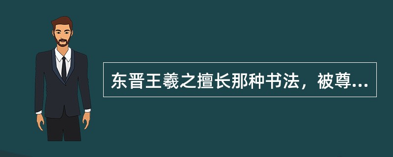 东晋王羲之擅长那种书法，被尊称为“书圣”（）