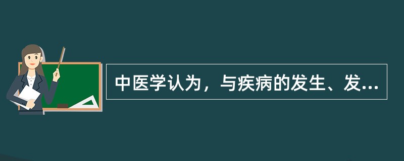 中医学认为，与疾病的发生、发展与转归关系最密切的因素是（）