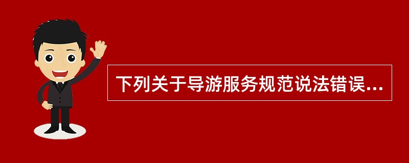 下列关于导游服务规范说法错误的是（）。