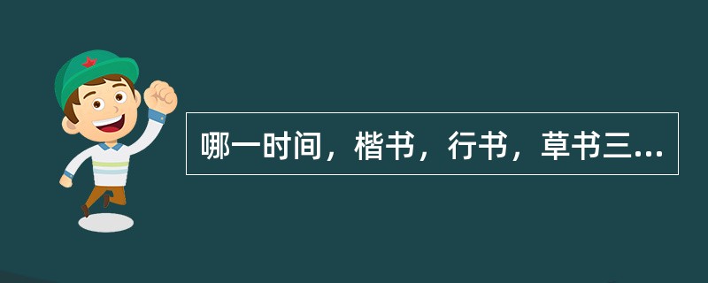 哪一时间，楷书，行书，草书三种字体走向定型化（）